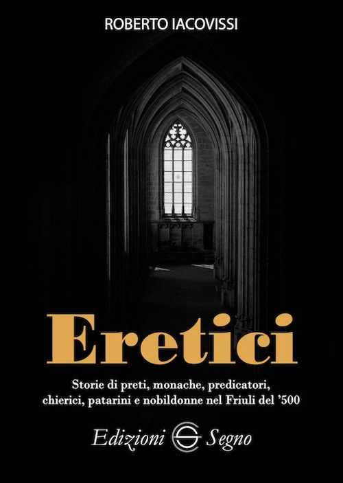 Eretici. Storie di preti, monache, predicatori, chierici, patarini e nobildonne nel Friuli del '500